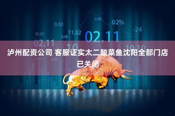泸州配资公司 客服证实太二酸菜鱼沈阳全部门店已关闭