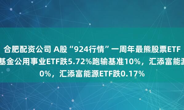 合肥配资公司 A股“924行情”一周年最熊股票ETF排行榜:万家基金公用事业ETF跌5.72%跑输基准10%,汇添富能源ETF跌0.17%