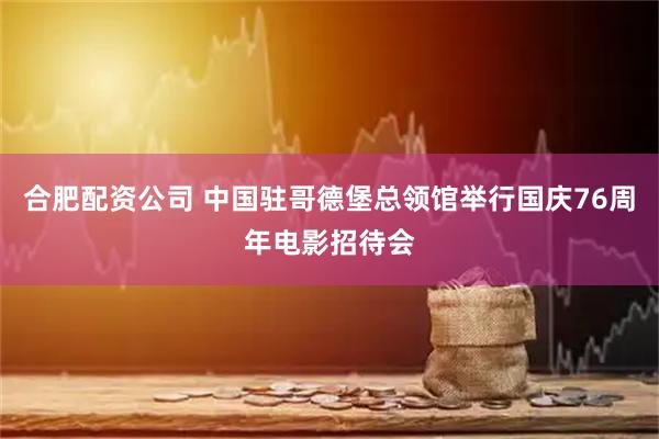 合肥配资公司 中国驻哥德堡总领馆举行国庆76周年电影招待会