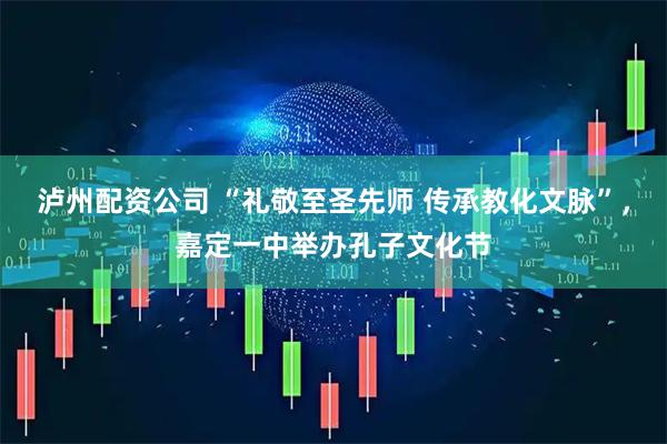 泸州配资公司 “礼敬至圣先师 传承教化文脉”，嘉定一中举办孔子文化节