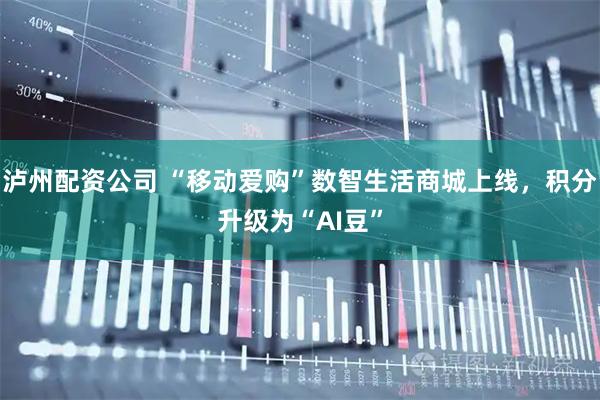 泸州配资公司 “移动爱购”数智生活商城上线，积分升级为“AI豆”